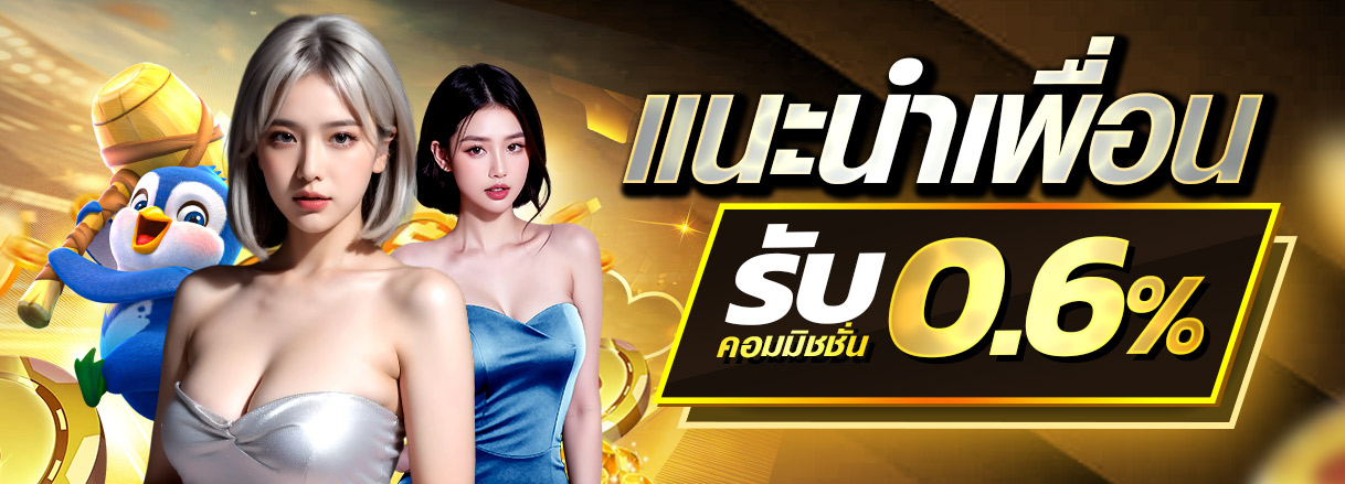แนะนำเพื่อน รับคอมมิชชั่น 0.6% ทุกยอดการเล่น